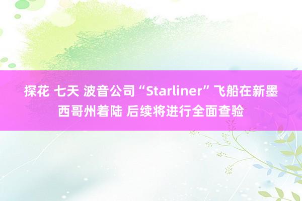 探花 七天 波音公司“Starliner”飞船在新墨西哥州着陆 后续将进行全面查验