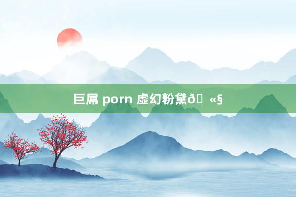 巨屌 porn 虚幻粉黛🫧