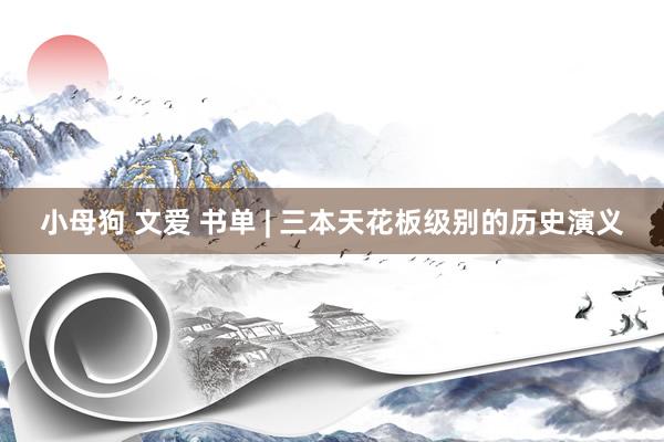 小母狗 文爱 书单 | 三本天花板级别的历史演义