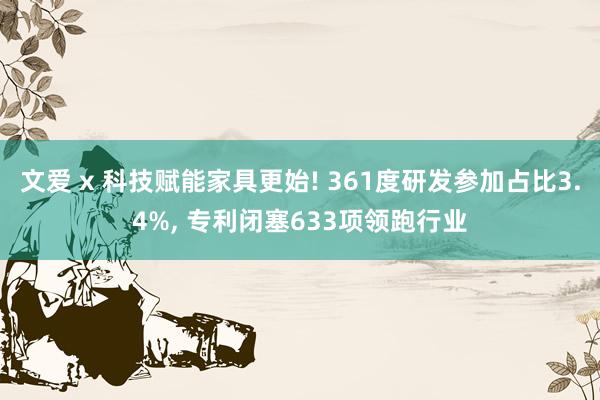 文爱 x 科技赋能家具更始! 361度研发参加占比3.4%， 专利闭塞633项领跑行业