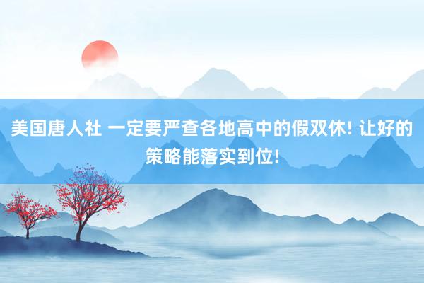 美国唐人社 一定要严查各地高中的假双休! 让好的策略能落实到位!