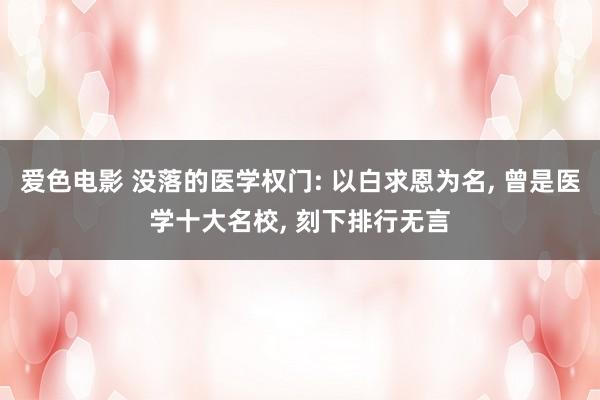 爱色电影 没落的医学权门: 以白求恩为名， 曾是医学十大名校， 刻下排行无言