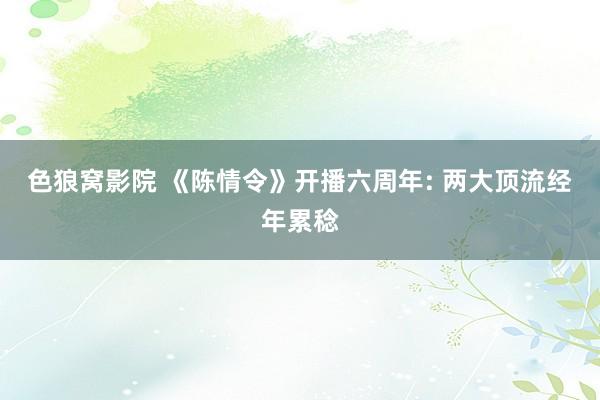 色狼窝影院 《陈情令》开播六周年: 两大顶流经年累稔